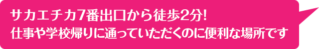 サカエチカ7番出口から徒歩2分!仕事や学校帰りに通っていただくのに便利な場所です。